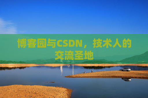博客园与CSDN,技术人的交流圣地